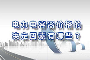 电力电容器价格的决定因素有哪些？