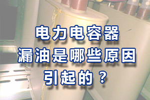 电力电容器漏油有哪些原因引起的？