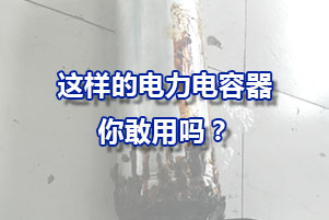 这样的经常爆炸的电力电容器你敢用吗？