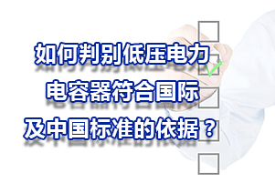 如何判别低压电力电容器符合国际及中国标准的依据？