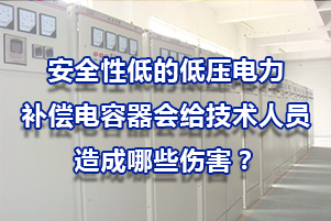 安全性低的低压电力补偿电容器会给技术人员造成哪些伤害?