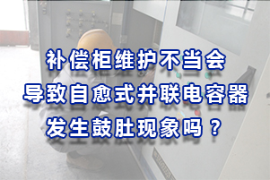 补偿柜维护不当导致自愈式并联电容器发生鼓肚现象