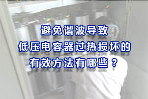 避免谐波导致低压电容器过热损坏的有效方法有哪些？