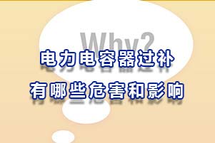 电力电容器过补有哪些危害和影响？