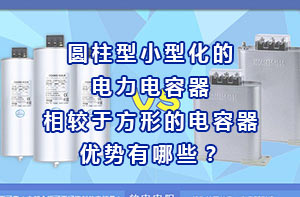 圆柱型小型化的电力电容器相较于方形的电容器优势有哪些？