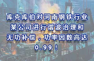 库克库伯对河南钢铁行业某公司进行谐波治理和无功补偿，功率因数高达0.99！