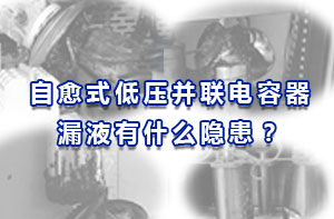 自愈式低压并联电容器漏液有什么隐患？