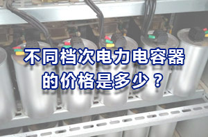 不同档次电力电容器的价格是多少？