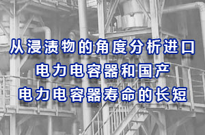 从浸渍物的角度分析进口电力电容器和国产电力电容器寿命的长短？