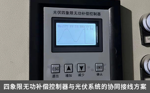 四象限无功补偿控制器与光伏系统的协同接线方案