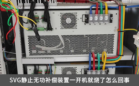 SVG静止无功补偿装置一开机就烧了怎么回事