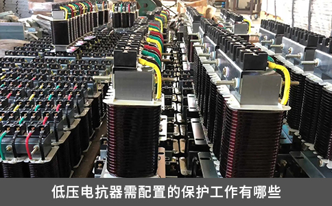 低压电抗器需配置的保护工作有哪些