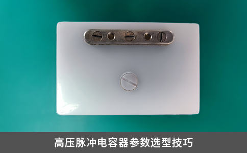 高压脉冲电容器参数选型技巧