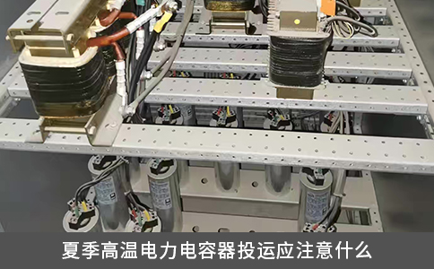 夏季高温电力电容器投运应注意什么