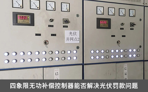 四象限无功补偿控制器能否解决光伏罚款问题