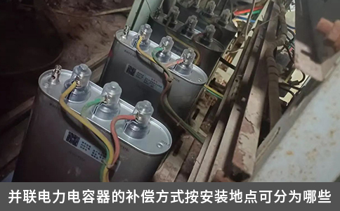 并联电力电容器的补偿方式按安装地点可分为哪些