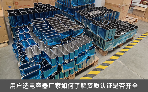 用户选电容器厂家如何了解资质认证是否齐全