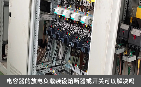 电容器的放电负载装设熔断器或开关可以解决吗