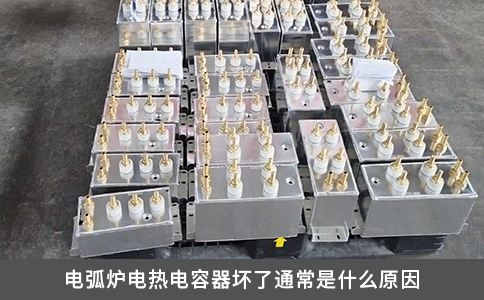 电弧炉电热电容器坏了通常是什么原因