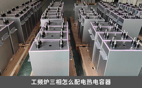 工频炉三相怎么配电热电容器