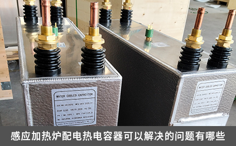 感应加热炉配电热电容器可以解决的问题有哪些